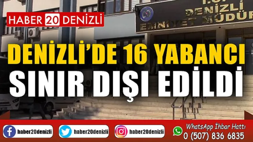 Denizli’de kamu düzeni ve sağlını bozan 16 yabancı sınır dışı edildi