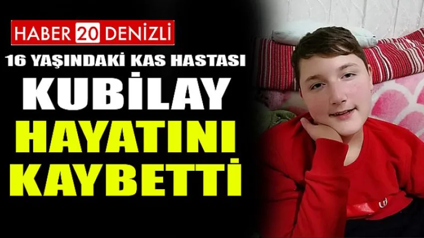 16 Yaşındaki Kas Hastası Kubilay Hayatını Kaybetti