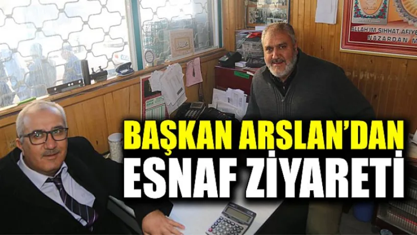 Başkan Arslan'dan Esnaf Ziyareti
