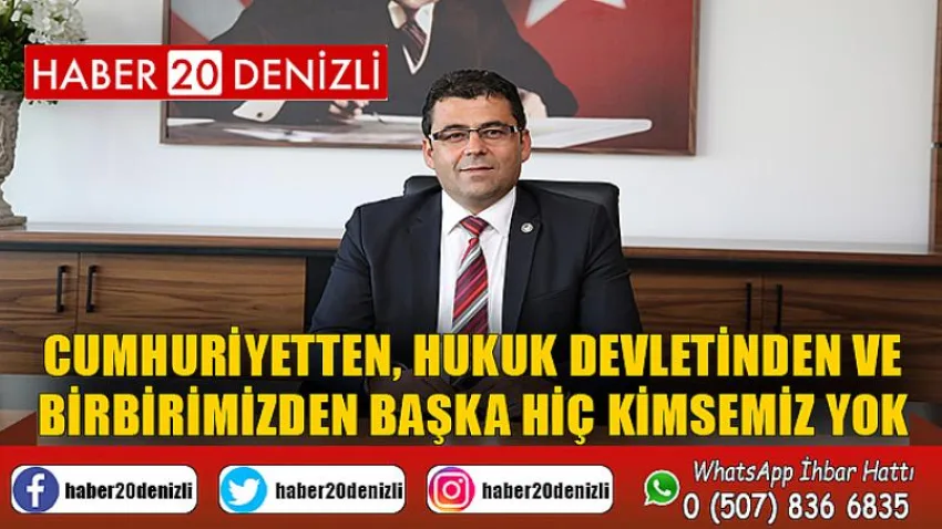 Cumhuriyetten, Hukuk Devletinden ve Birbirimizden Başka Hiç Kimsemiz Yok
