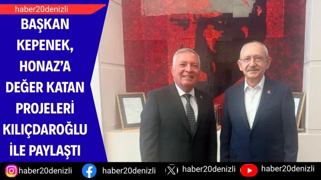 Başkan Kepenek, Honaz’a değer katan projeleri Kılıçdaroğlu ile paylaştı