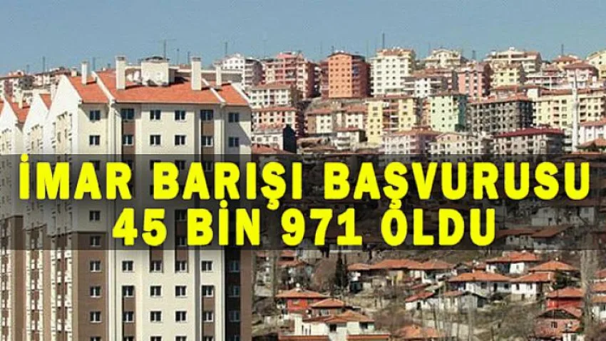 İmar Barışı Başvurusu 45 Bin 971 Oldu