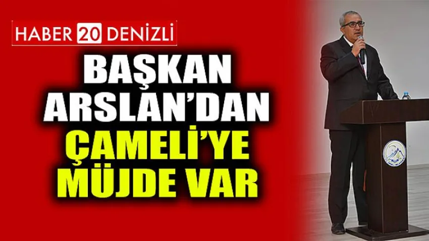 Başkan ARSLAN’dan Çameli’ye Müjde var