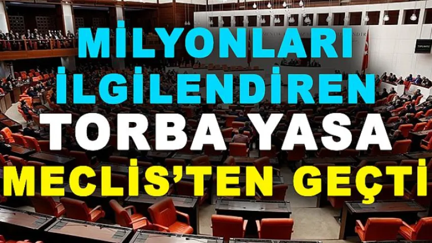 Milyonları İlgilendiren Torba Yasa Meclis'ten Geçti
