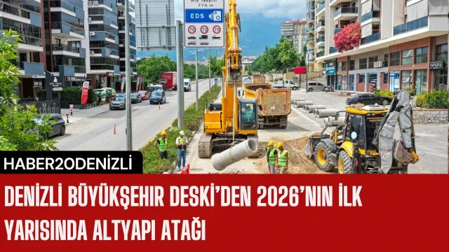 Denizli Büyükşehir DESKİ’den 2026’nın ilk yarısında altyapı atağı