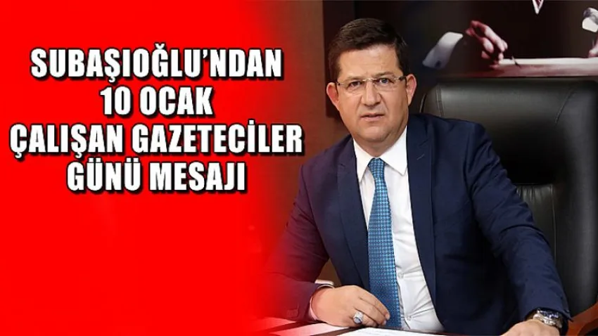 Subaşıoğlu’ndan 10 Ocak Çalışan Gazeteciler Günü Mesajı