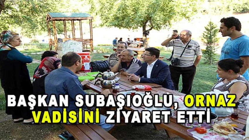 Başkan Subaşıoğlu, Ornaz Vadisini Ziyaret Etti