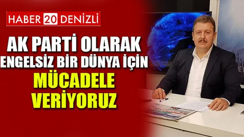 AK Parti olarak engelsiz bir dünya için mücadele veriyoruz