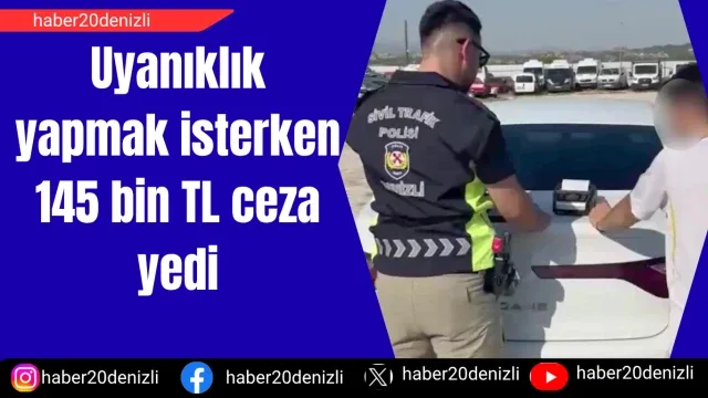 Uyanıklık yapmak isterken 145 bin TL ceza yedi