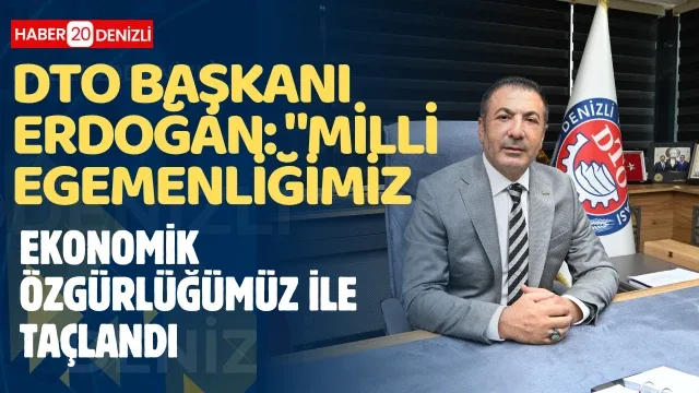 DTO Başkanı Erdoğan: "Milli egemenliğimiz, ekonomik özgürlüğümüz ile taçlandı