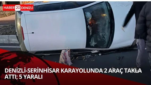 Denizli-Serinhisar karayolunda 2 araç takla attı; 5 yaralı