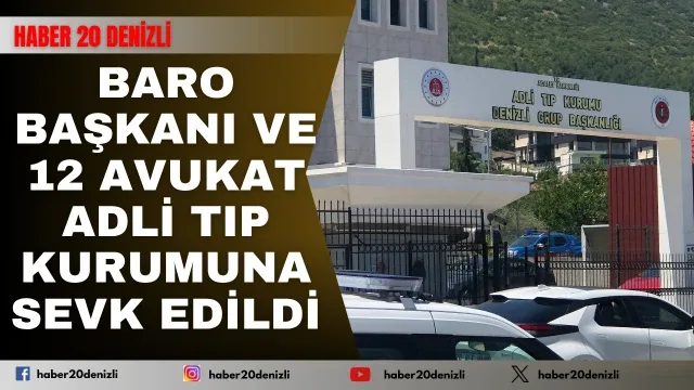 Baro bakanı ve 12 avukat Denizli adli tıp kurumuna sevk edildi