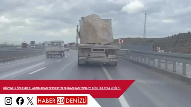 Güvenlik önlemleri alınmadan traverten taşıyan kamyona 25 bin lira ceza kesildi
