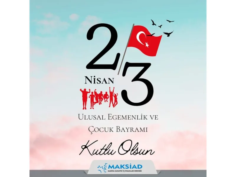 MAKSİAD (Makina Sanayici İş İnsanları Derneği)''23 Nisan Ulusal Egemenlik ve Çocuk Bayramınız Kutlu Olsun''