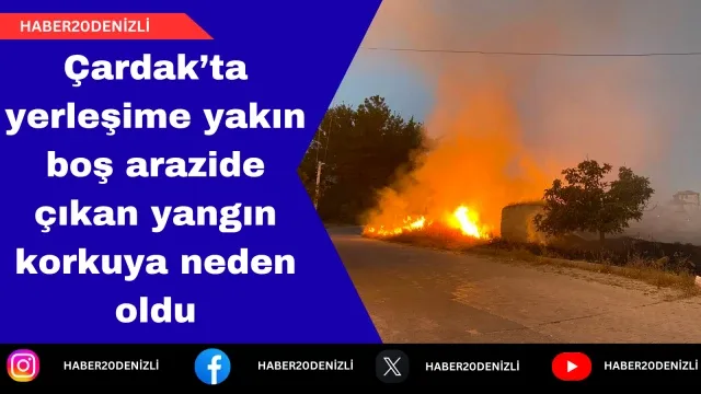 Çardak’ta yerleşime yakın boş arazide çıkan yangın korkuya neden oldu