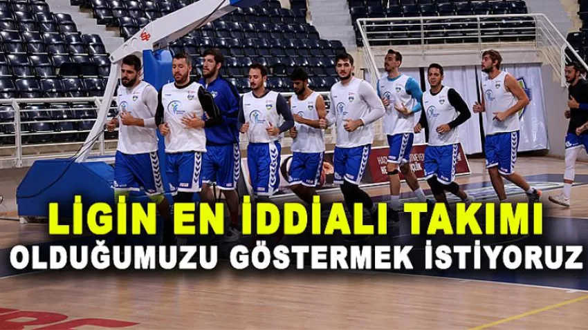 Ligin En İddialı Takımı Olduğumuzu Göstermek İstiyoruz