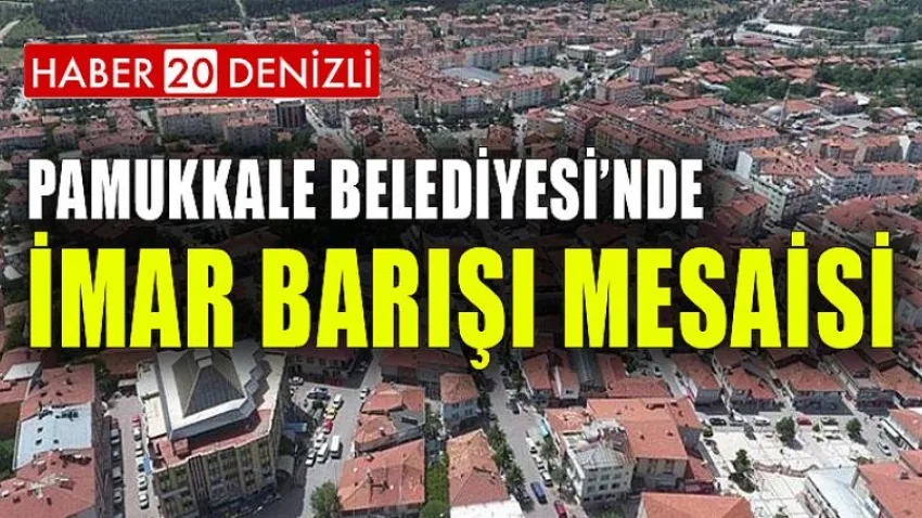 Pamukkale Belediyesi’nde İmar Barışı Mesaisi