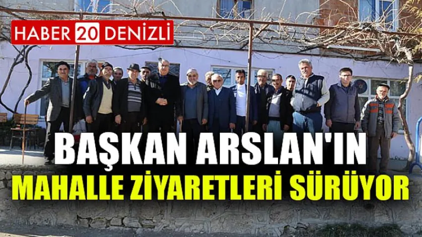 Başkan Arslan'ın Mahalle Ziyaretleri Sürüyor