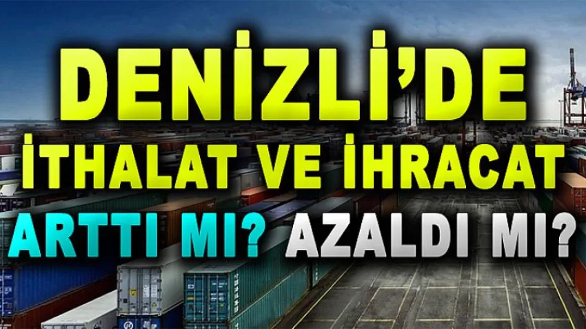 Denizli'de İthalat ve İhracat Arttı mı Azaldı mı ?