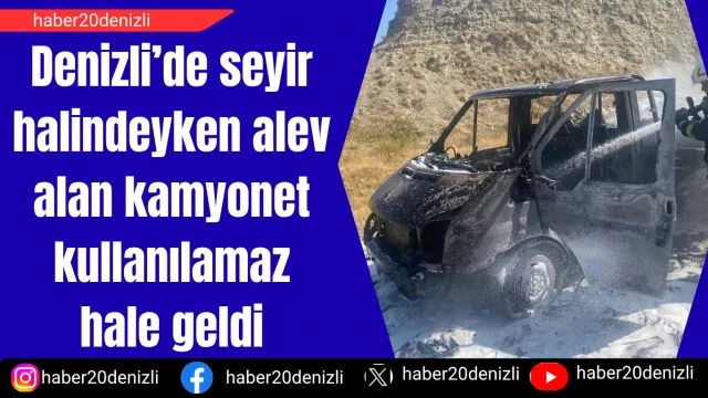 Denizli’de seyir halindeyken alev alan kamyonet kullanılamaz hale geldi