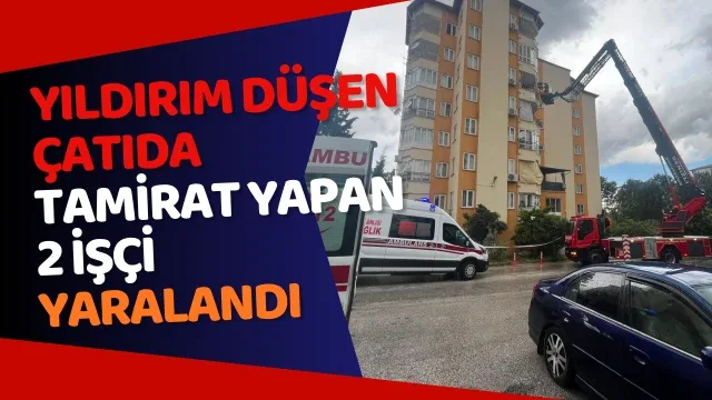 Yıldırım düşen çatıda tamirat yapan 2 işçi yaralandı