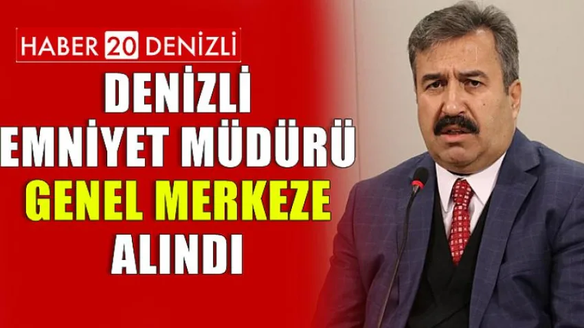 Denizli Emniyet Müdürü Genel Merkeze Alındı