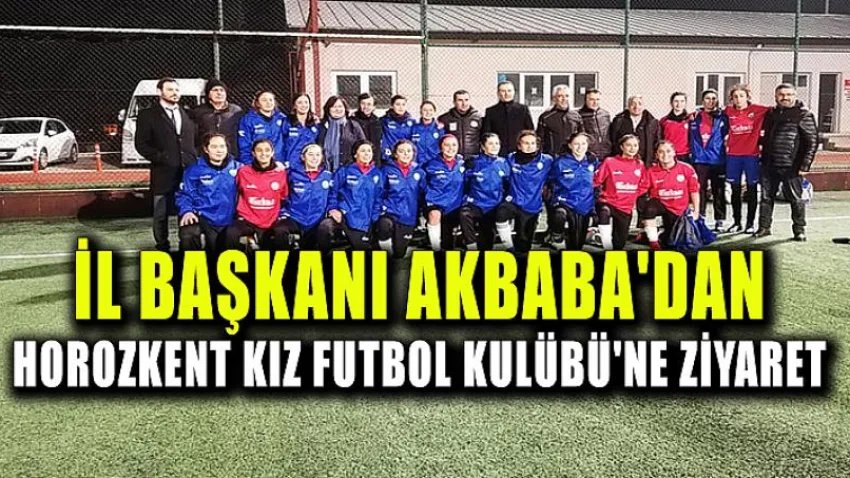 İl Başkanı Akbaba'dan Horozkent Kız Futbol Kulübü'ne Ziyaret