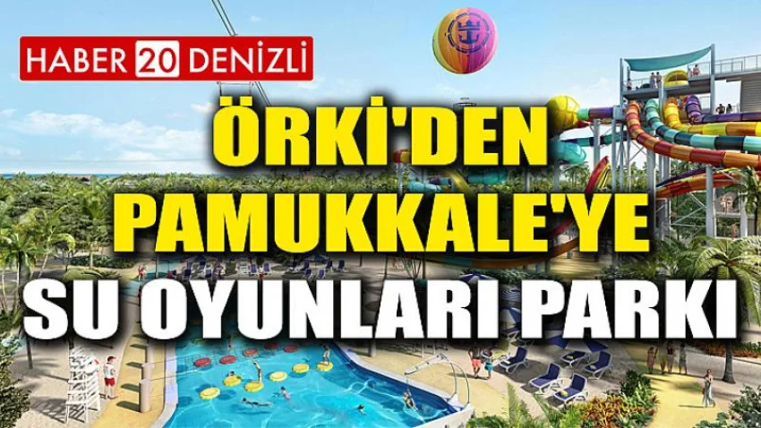 Örki'den Pamukkale'ye Su Oyunları Parkı