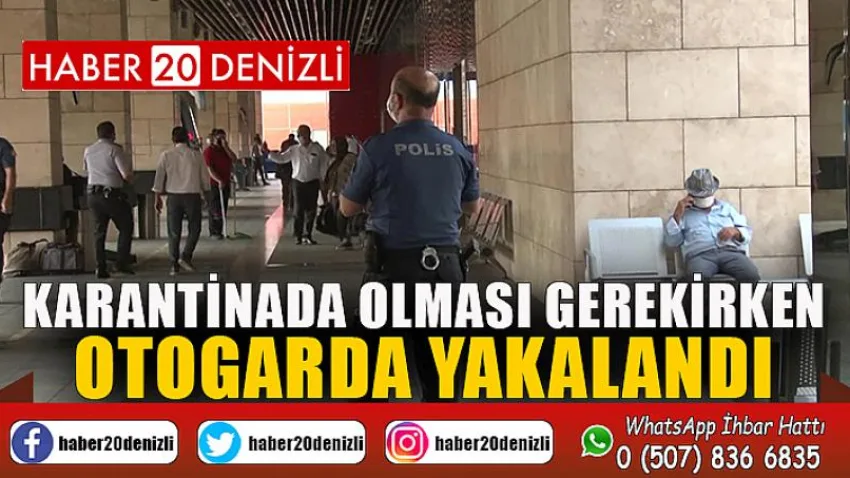 Karantinada olması gerekirken otogarda yakalandı