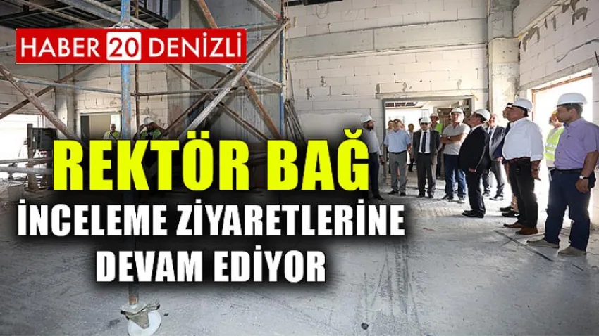 Rektör Bağ, İnceleme Ziyaretlerine Devam Ediyor