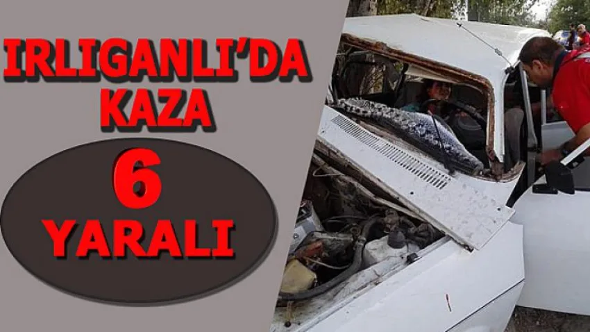 Irlıganlı'da Kaza: 6 Yaralı