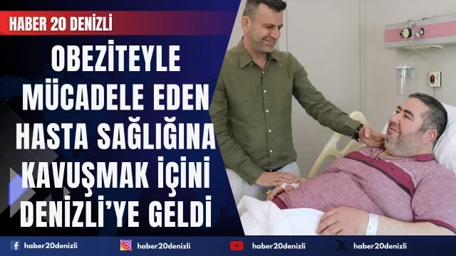 Obeziteyle mücadele eden hasta sağlığına kavuşmak için Kahramanmaraş’tan Denizli’ye geldi