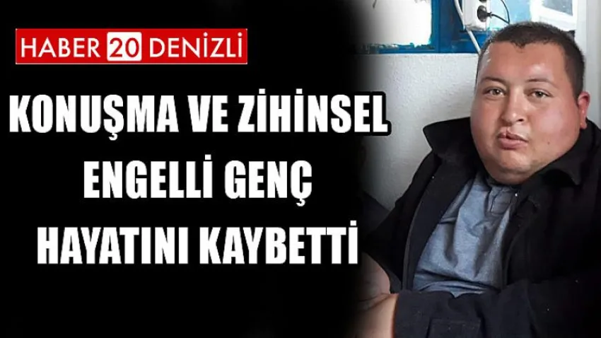 Konuşma ve Zihinsel Engelli Genç Hayatını Kaybetti