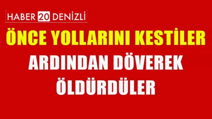 Önce Yollarını Kestiler Ardından Döverek Öldürdüler