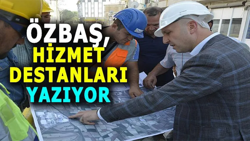 Başkan Özbaş, Hizmet Destanları Yazıyor