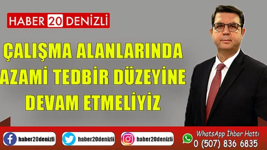 Çalışma Alanlarında Azami Tedbir Düzeyine Devam Etmeliyiz