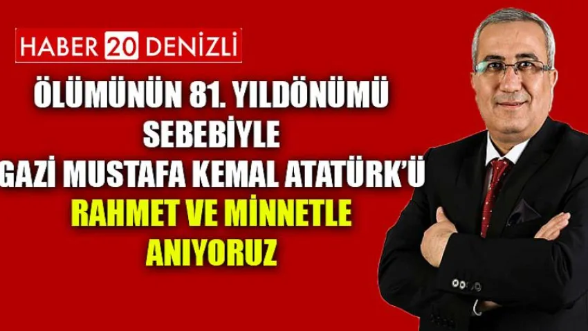 Ölümünün 81. yıldönümü sebebiyle Gazi Mustafa Kemal Atatürk’ü rahmet ve minnetle anıyoruz