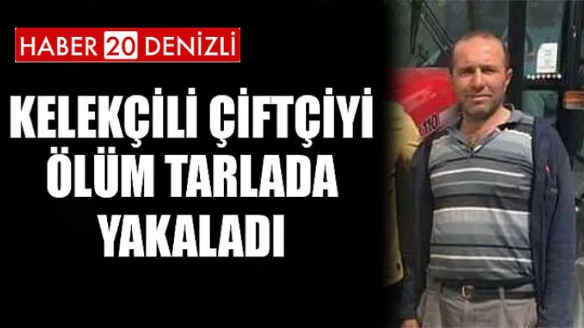 Kelekçili çiftçiyi ölüm tarlada yakaladı