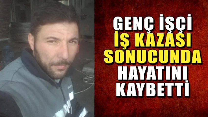 Genç İşçi İş Kazası Sonucunda Hayatını Kaybetti