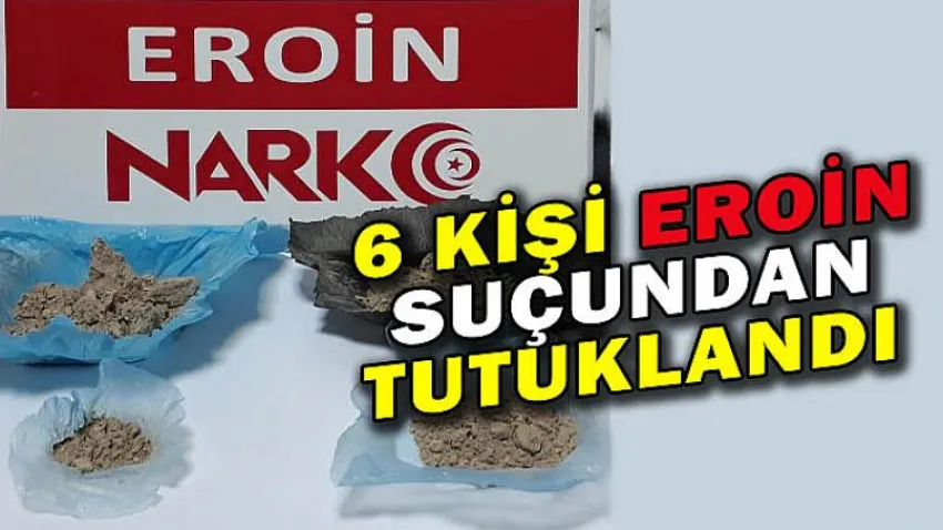 6 Kişi Eroin Suçundan Tutuklandı