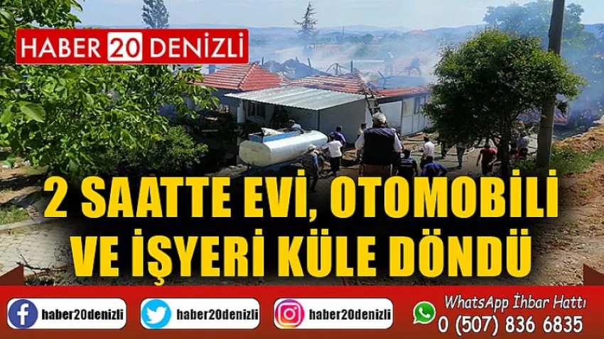 2 saatte evi, otomobili ve işyeri küle döndü