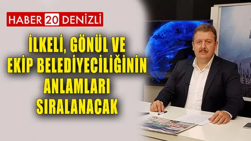 İlkeli, Gönül ve Ekip Belediyeciliğinin Anlamları Sıralanacak