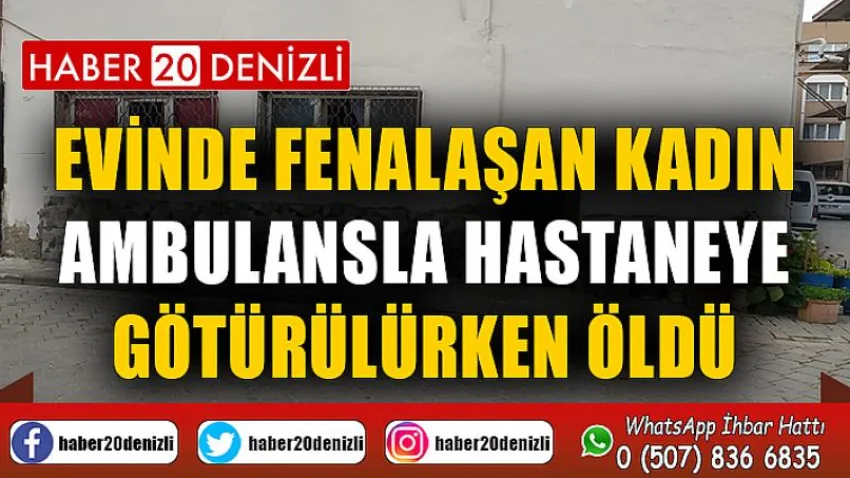 Evinde fenalaşan kadın ambulansla hastaneye götürülürken öldü