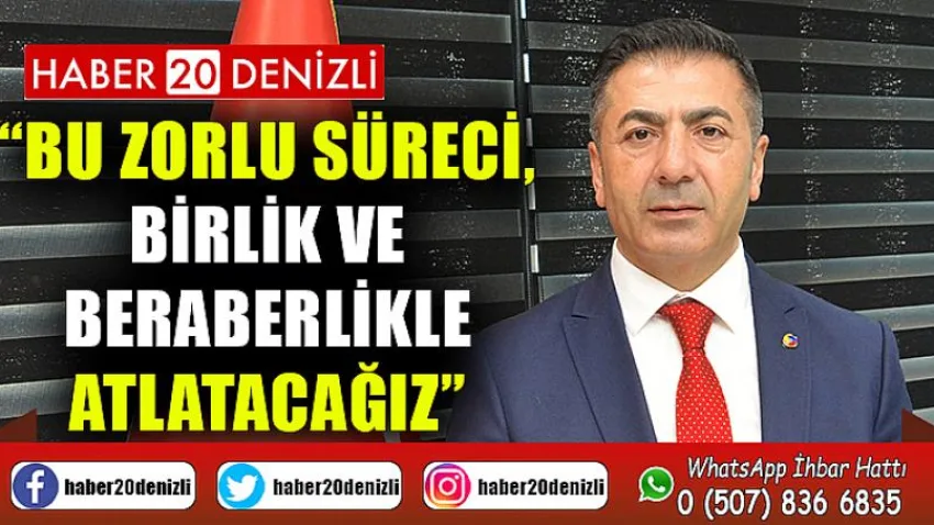 Bu Zorlu Süreci, Birlik ve Beraberlikle Atlatacağız