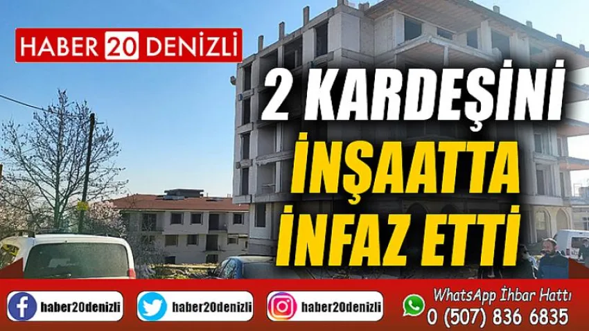 2 kardeşini inşaatta infaz etti